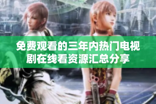 免费观看的三年内热门电视剧在线看资源汇总分享