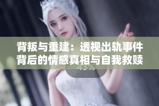 背叛与重建：透视出轨事件背后的情感真相与自我救赎