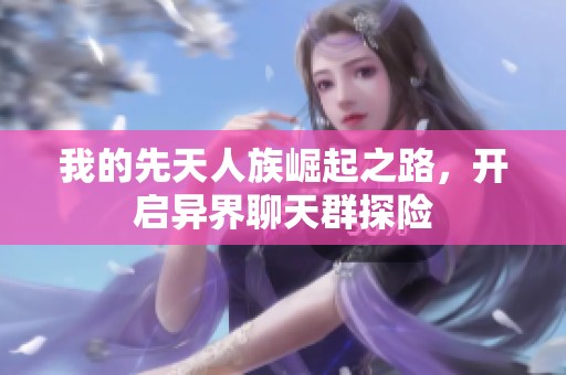 我的先天人族崛起之路，开启异界聊天群探险