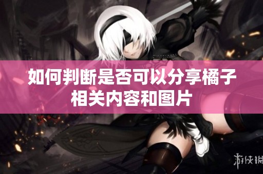 如何判断是否可以分享橘子相关内容和图片