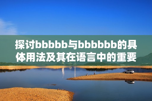 探讨bbbbb与bbbbbb的具体用法及其在语言中的重要性