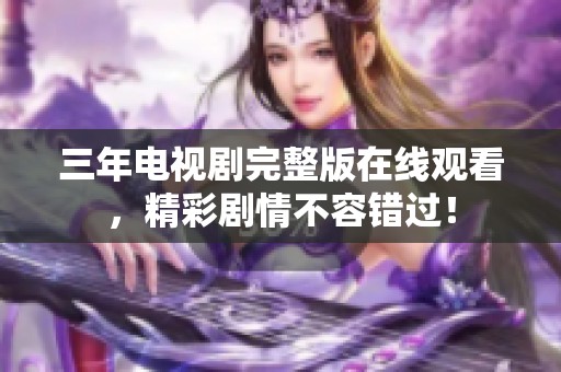 三年电视剧完整版在线观看，精彩剧情不容错过！
