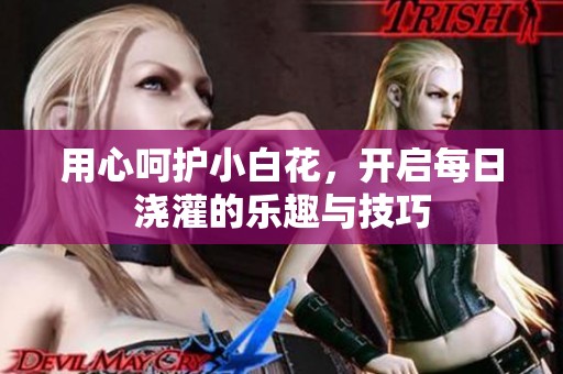 用心呵护小白花，开启每日浇灌的乐趣与技巧