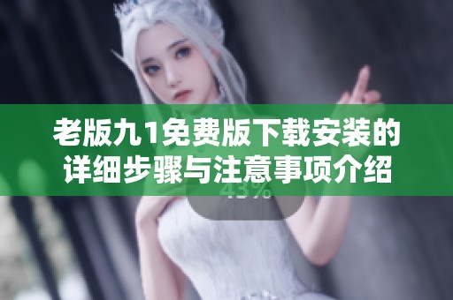 老版九1免费版下载安装的详细步骤与注意事项介绍