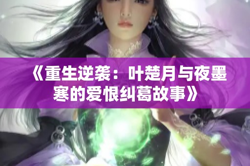 《重生逆袭：叶楚月与夜墨寒的爱恨纠葛故事》