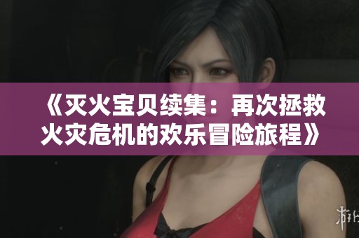 《灭火宝贝续集：再次拯救火灾危机的欢乐冒险旅程》