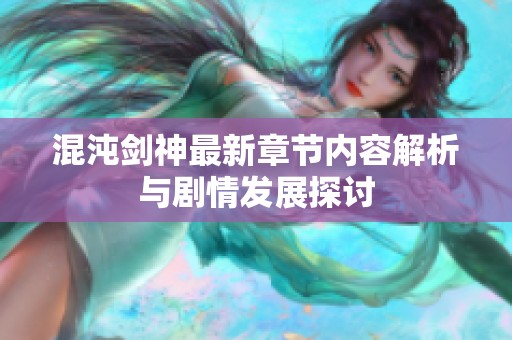 混沌剑神最新章节内容解析与剧情发展探讨