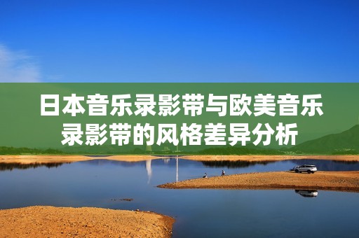 日本音乐录影带与欧美音乐录影带的风格差异分析
