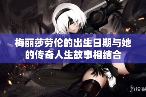 梅丽莎劳伦的出生日期与她的传奇人生故事相结合