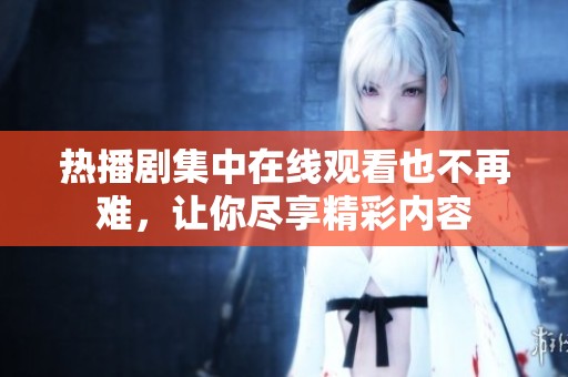 热播剧集中在线观看也不再难，让你尽享精彩内容