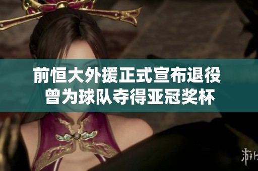 前恒大外援正式宣布退役 曾为球队夺得亚冠奖杯