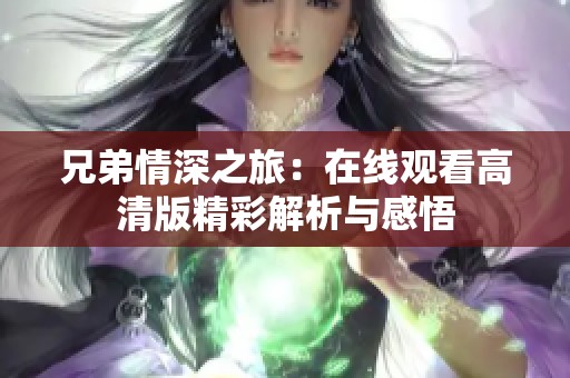 兄弟情深之旅：在线观看高清版精彩解析与感悟