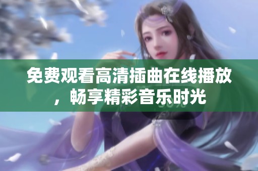 免费观看高清插曲在线播放，畅享精彩音乐时光