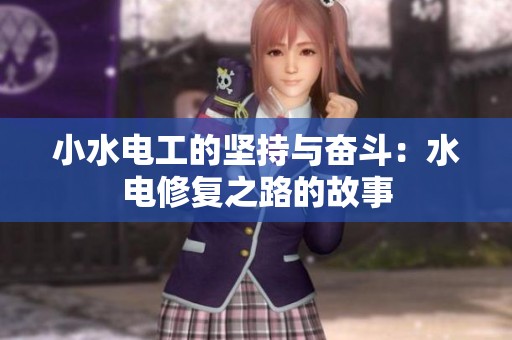 小水电工的坚持与奋斗：水电修复之路的故事