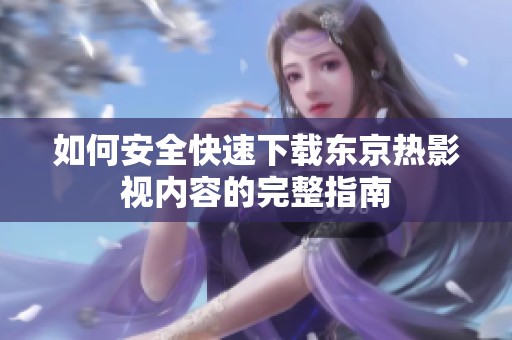 如何安全快速下载东京热影视内容的完整指南