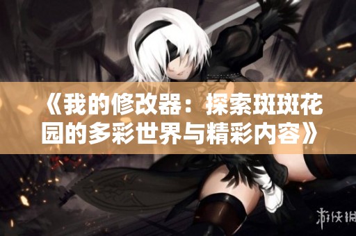 《我的修改器：探索斑斑花园的多彩世界与精彩内容》