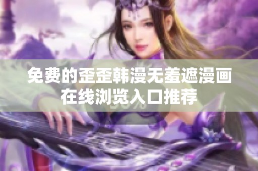 免费的歪歪韩漫无羞遮漫画在线浏览入口推荐