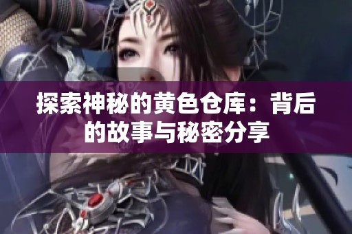 探索神秘的黄色仓库：背后的故事与秘密分享