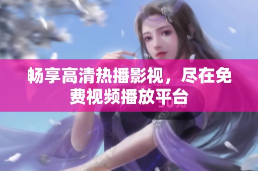 畅享高清热播影视，尽在免费视频播放平台
