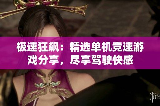 极速狂飙：精选单机竞速游戏分享，尽享驾驶快感