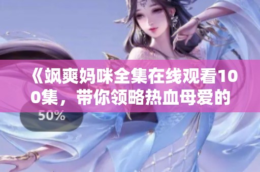 《飒爽妈咪全集在线观看100集，带你领略热血母爱的力量》