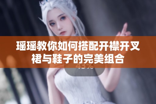 瑶瑶教你如何搭配开襟开叉裙与鞋子的完美组合