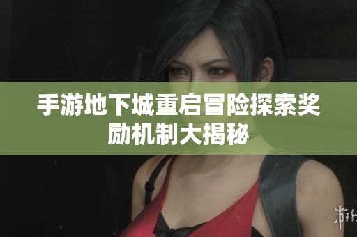 手游地下城重启冒险探索奖励机制大揭秘