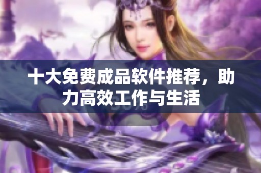 十大免费成品软件推荐，助力高效工作与生活