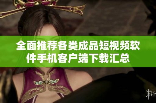 全面推荐各类成品短视频软件手机客户端下载汇总