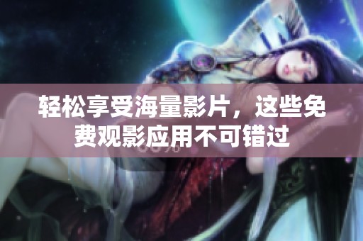 轻松享受海量影片，这些免费观影应用不可错过