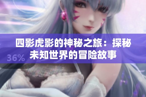 四影虎影的神秘之旅：探秘未知世界的冒险故事