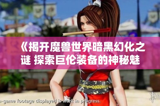 《揭开魔兽世界暗黑幻化之谜 探索巨伦装备的神秘魅力》