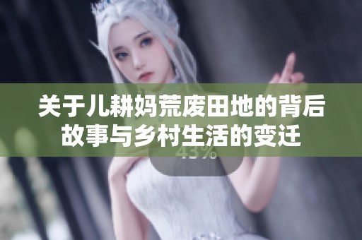 关于儿耕妈荒废田地的背后故事与乡村生活的变迁