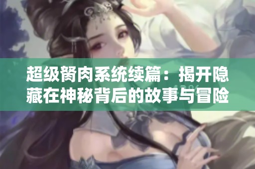 超级胬肉系统续篇：揭开隐藏在神秘背后的故事与冒险