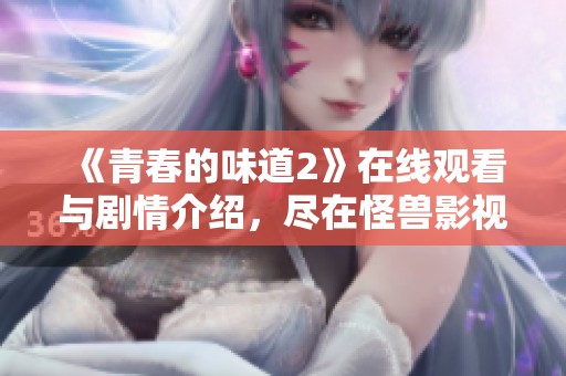 《青春的味道2》在线观看与剧情介绍，尽在怪兽影视平台