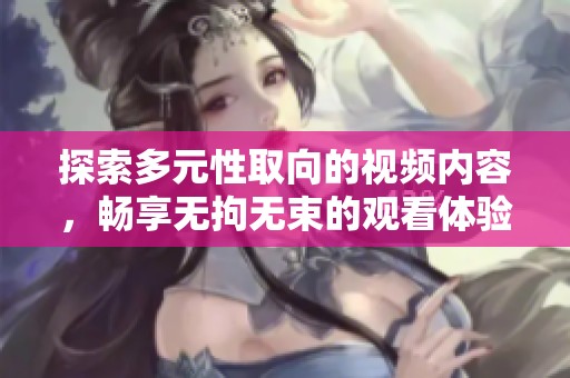探索多元性取向的视频内容，畅享无拘无束的观看体验