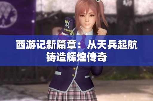西游记新篇章：从天兵起航铸造辉煌传奇