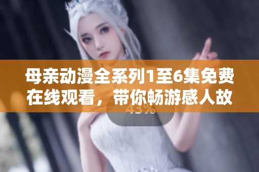 母亲动漫全系列1至6集免费在线观看，带你畅游感人故事世界。