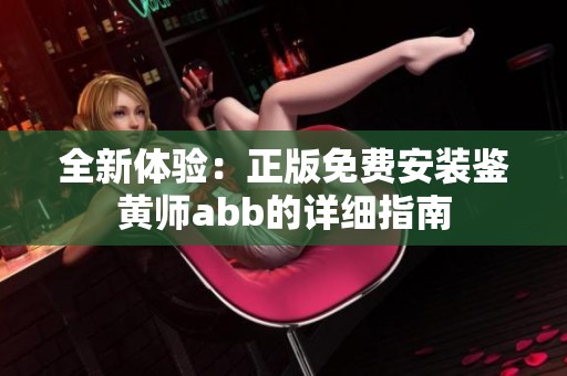 全新体验：正版免费安装鉴黄师abb的详细指南