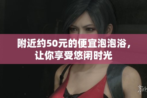 附近约50元的便宜泡泡浴，让你享受悠闲时光