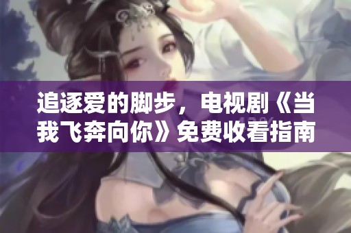 追逐爱的脚步，电视剧《当我飞奔向你》免费收看指南
