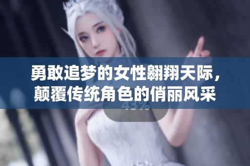 勇敢追梦的女性翱翔天际，颠覆传统角色的俏丽风采