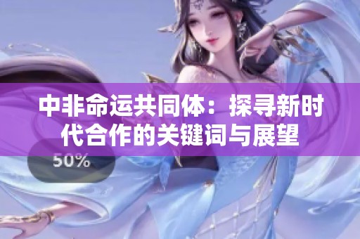 中非命运共同体：探寻新时代合作的关键词与展望