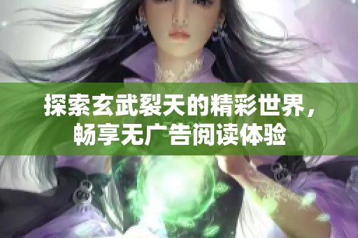 探索玄武裂天的精彩世界，畅享无广告阅读体验