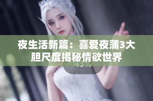 夜生活新篇：喜爱夜蒲3大胆尺度揭秘情欲世界