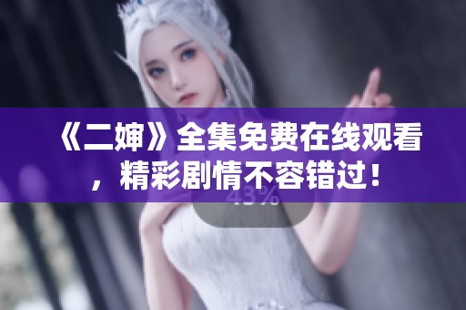 《二婶》全集免费在线观看，精彩剧情不容错过！