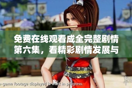 免费在线观看成全完整剧情第六集，看精彩剧情发展与角色变化
