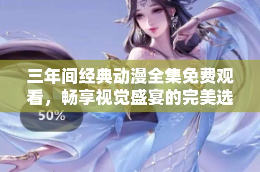 三年间经典动漫全集免费观看，畅享视觉盛宴的完美选择
