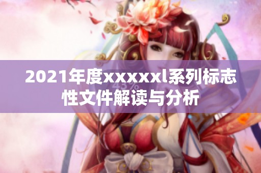 2021年度xxxxxl系列标志性文件解读与分析
