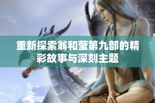 重新探索翁和莹第九部的精彩故事与深刻主题